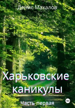 Харьковские каникулы. Часть первая Денис Махалов