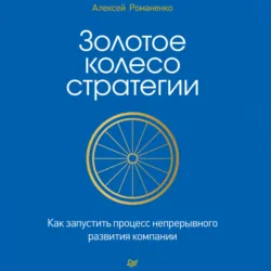 Золотое колесо стратегии. Как запустить процесс непрерывного развития компании - Алексей Романенко