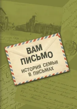 Вам письмо. История семьи в письмах - Сборник