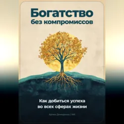 Богатство без компромиссов: Как добиться успеха во всех сферах жизни - Артем Демиденко