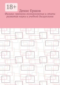 Физика: Причины возникновения и этапы развития науки и учебной дисциплины. Цикл: Учебники по физике, Денис Ершов