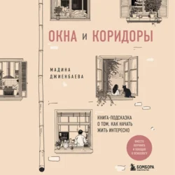 Окна и коридоры. Книга-подсказка о том, как начать жить интересно - Мадина Джиенбаева