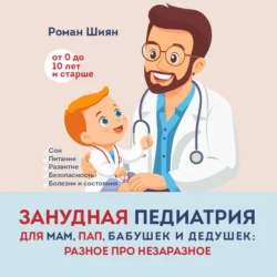 Занудная педиатрия для мам, пап, бабушек и дедушек: Разное про незаразное, Роман Шиян