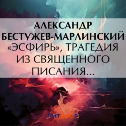 «Эсфирь»  трагедия из священного писания… Александр Бестужев-Марлинский