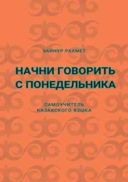 Начни говорить с понедельника. Самоучитель казахского языка, Зайнұр Рахмет