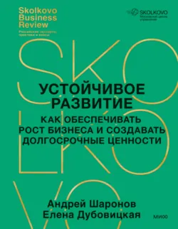Устойчивое развитие. Как обеспечивать рост бизнеса и создавать долгосрочные ценности - Елена Дубовицкая