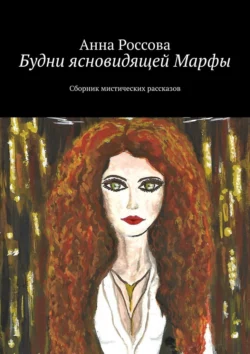 Будни ясновидящей Марфы. Сборник мистических рассказов, Анна Россова