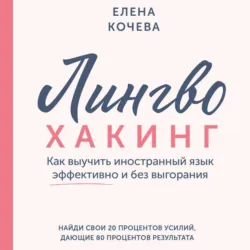 Лингво-хакинг. Как выучить иностранный язык эффективно и без выгорания - Елена Кочева