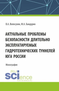 Актуальные проблемы безопасности длительно эксплуатируемых гидротехнических туннелей юга России. (Аспирантура, Бакалавриат, Магистратура). Монография., Виктор Волосухин