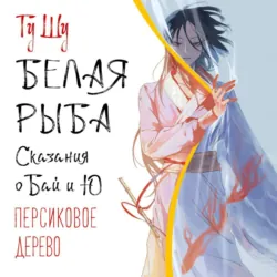 Белая рыба. Сказания о Бай и Ю. Персиковое дерево - Гу Шу