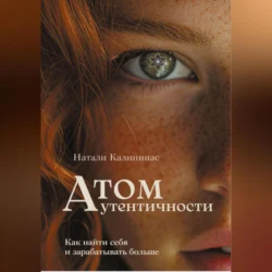 Атом аутентичности. Как найти себя и зарабатывать больше., Натали Калининас