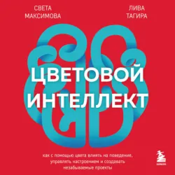 Цветовой интеллект. Как с помощью цвета влиять на поведение, управлять настроением и создавать незабываемые проекты - Лива Тагира