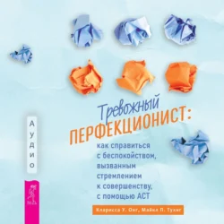 Тревожный перфекционист. Как справиться с беспокойством, вызванным стремлением к совершенству, с помощью АСТ, Кларисса У. Онг