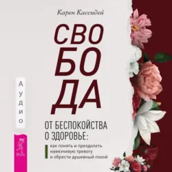 Свобода от беспокойства о здоровье. Как понять и преодолеть навязчивую тревогу и обрести душевный покой. Успокойте свой встревоженный ум. Как осознанность и сострадание могут избавить вас от тревоги, страха и паники, аудиокнига . ISDN71573869