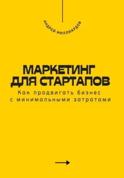 Маркетинг для стартапов. Как продвигать бизнес с минимальными затратами - Андрей Миллиардов
