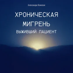 Хроническая мигрень. Выживший пациент - Александра Ясинская Хроническая мигрень. Выживший пациент - Александра Ясинская