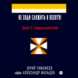 Не ходи служить в пехоту! Книга 5. Генеральский штаб, Юрий Тимофеев Не ходи служить в пехоту! Книга 5. Генеральский штаб, Юрий Тимофеев