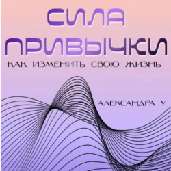 Сила привычки: Как изменить свою жизнь, Александра У.