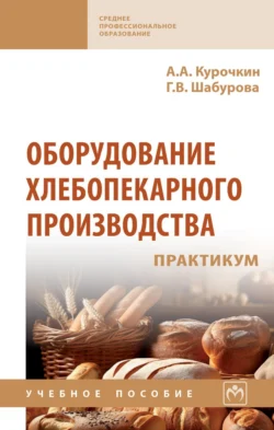 Оборудование хлебопекарного производства. Практикум Анатолий Курочкин и Галина Шабурова