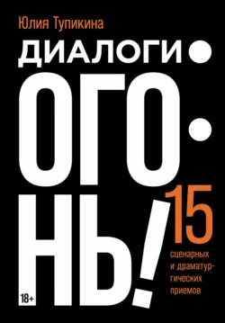 Диалоги – огонь! 15 сценарных и драматургических приемов Юлия Тупикина