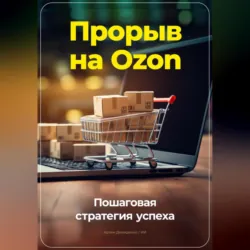 Прорыв на Ozon: Пошаговая стратегия успеха - Артем Демиденко