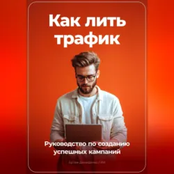 Как лить трафик: Руководство по созданию успешных кампаний - Артем Демиденко