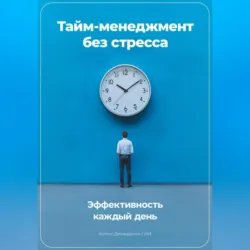 Тайм-менеджмент без стресса: Эффективность каждый день - Артем Демиденко