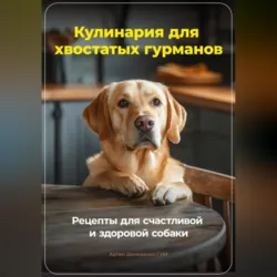 Кулинария для хвостатых гурманов: Рецепты для счастливой и здоровой собаки - Артем Демиденко