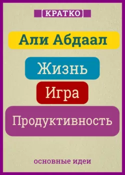 Жизнь, игра и продуктивность. Как сфокусироваться на важном и делать это с удовольствием. Кратко. Али Абдаал - Культур-Мультур
