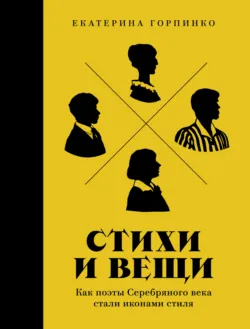 Стихи и вещи: Как поэты Серебряного века стали иконами стиля - Екатерина Горпинко