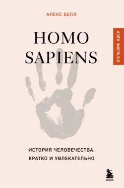 Homo sapiens. История человечества: кратко и увлекательно Алекс Белл