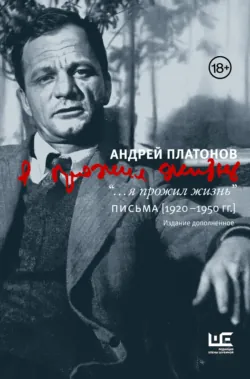 “…я прожил жизнь”. Письма. 1920–1950 гг. - Андрей Платонов