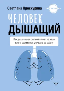 Человек дышащий. Как дыхательная система влияет на наши тело и разум и как улучшить ее работу - Светлана Проскурина