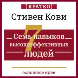 Семь навыков высокоэффективных людей. Мощные инструменты развития личности. Кратко. Стивен Кови - Культур-Мультур