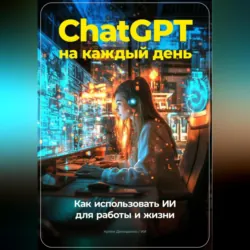 ChatGPT на каждый день: Как использовать ИИ для работы и жизни - Артем Демиденко