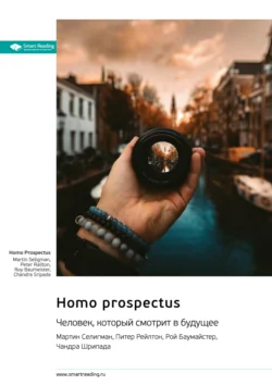 Homo Prospectus. Человек, который смотрит в будущее. Мартин Селигман, Питер Рейлтон, Рой Баумайстер, Чандра Шрипада. Саммари, аудиокнига Smart Reading. ISDN71445517
