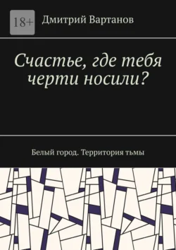 Счастье, где тебя черти носили? Белый город. Территория тьмы, Дмитрий Вартанов