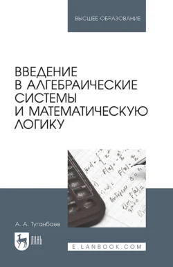 Введение в алгебраические системы и математическую логику. Учебник для вузов Аскар Туганбаев