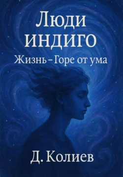Люди индиго. Жизнь-Горе от ума, Денис Колиев