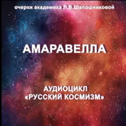 Амаравелла. Очерк академика Л.В.Шапошниковой. Аудиоцикл «Русский космизм», Людмила Шапошникова