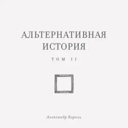 Альтернативная история. Том II - Александр Король