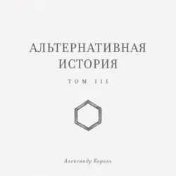 Альтернативная история. Том III - Александр Король