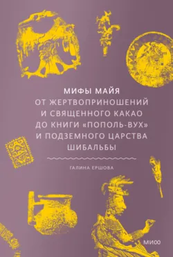 Мифы майя. От жертвоприношений и священного какао до книги «Пополь-Вух» и подземного царства Шибальбы - Галина Ершова
