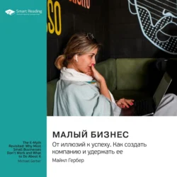 Малый бизнес. От иллюзий к успеху. Как создать компанию и удержать ее. Майкл Гербер. Саммари Smart Reading