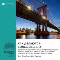 Как делаются большие дела. Удивительные факторы, которые определяют судьбу каждого проекта, от ремонта дома до освоения космоса и всего, что находится между ними. Бент Фливбьорг, Дэн Гарднер. Саммари - Smart Reading