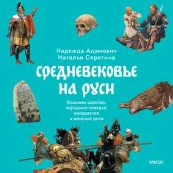 Средневековье на Руси. Кощеево царство, народные поверья, колдовство и женская доля - Надежда Адамович