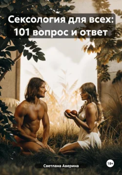 Сексология для всех: 101 вопрос и ответ Светлана Аверина