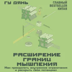 Расширение границ мышления. Как преодолеть внутренние ограничения и раскрыть свой потенциал - Гу Дянь Расширение границ мышления. Как преодолеть внутренние ограничения и раскрыть свой потенциал - Гу Дянь