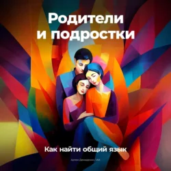 Родители и подростки: Как найти общий язык Артем Демиденко