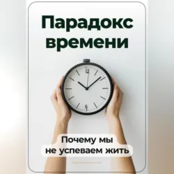 Парадокс времени: Почему мы не успеваем жить - Артем Демиденко